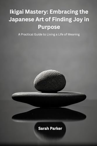 Ikigai Mastery: A Practical Guide to Living a Life of Meaning von Sarah Parker