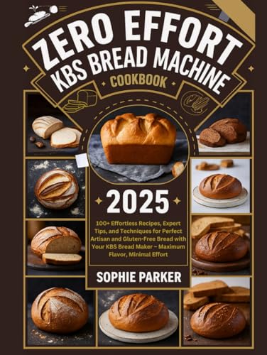 Zero Effort KBS Bread Machine Cookbook: 100+ Effortless Recipes, Expert Tips, and Techniques for Perfect Artisan and Gluten-Free Bread with Your KBS Bread Maker – Maximum Flavor, Minimal Effort
