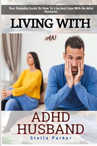 Living With An ADHD Husband: How To Live With An ADHD Spouse: Your Everyday Guide On How To Live And Cope With An ADHD Husband: How To Help Solve Your Husband ADHD: ADHD's Effects On Marriage