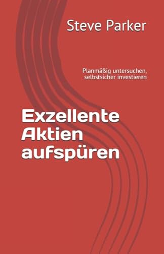 Exzellente Aktien aufspüren: Planmäßig untersuchen, selbstsicher investieren (Wie werde ich Aktieninvestor, Band 3) von Independently published