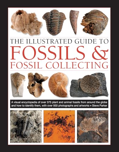 The Illustrated Guide to Fossils & Fossil Collecting: A Visual Encyclopedia of Over 375 Plant and Animal Fossils from Around the Globe and How to Identify Them, With Over 950 Photographs and Artworks