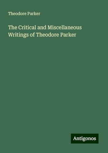 The Critical and Miscellaneous Writings of Theodore Parker von Antigonos Verlag