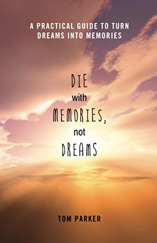 Die With Memories, Not Dreams: A Practical Guide to Turn Dreams into Memories