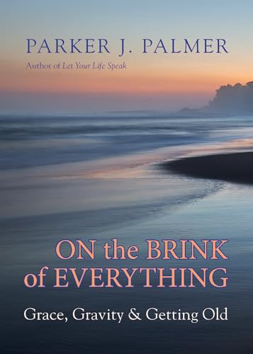 On the Brink of Everything: Grace, Gravity, and Getting Old von Berrett-Koehler