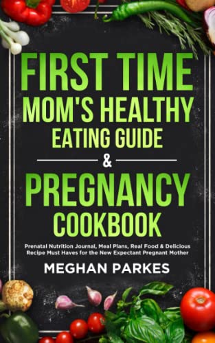First Time Mom's Healthy Eating Guide & Pregnancy Cookbook: Prenatal Nutrition Journal, Meal Plans, Real Food & Delicious Recipe Must Haves for the ... Mother (First Time Parents - Moms and Dads) von Independently published