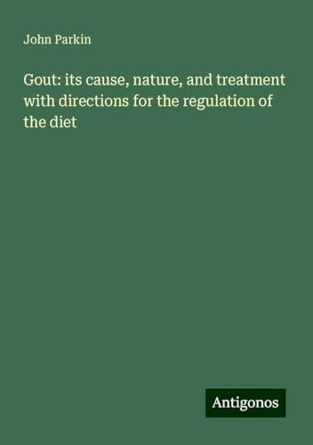 Gout: its cause, nature, and treatment with directions for the regulation of the diet von Antigonos Verlag