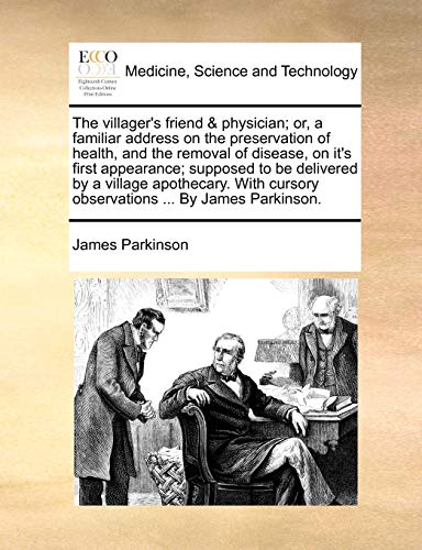 The Villager's Friend & Physician; Or, a Familiar Address on the Preservation of Health, and the Removal of Disease, on It's First Appearance; ... Cursory Observations ... by James Parkinson. von Gale Ecco, Print Editions