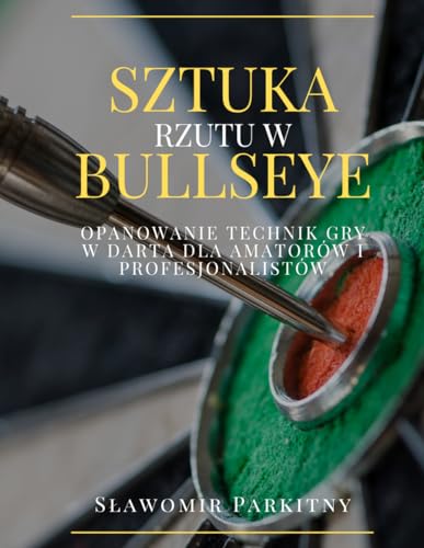 Sztuka rzutu w Bullseye.: Opanowanie technik gry w darta dla amatorów i profesjonalistów.