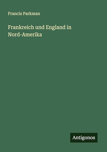 Frankreich und England in Nord-Amerika Frankreich und England in Nord-Amerika von Antigonos Verlag