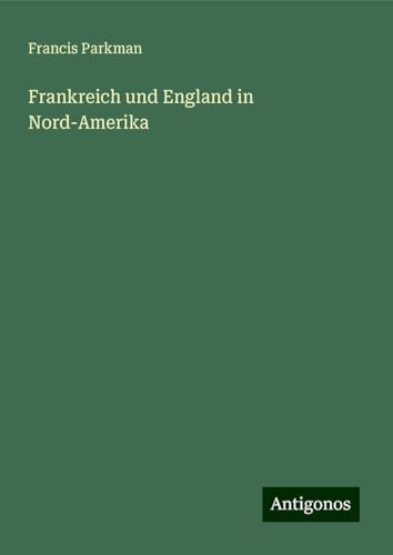 Frankreich und England in Nord-Amerika Frankreich und England in Nord-Amerika von Antigonos Verlag