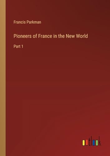 Pioneers of France in the New World: Part 1 von Outlook Verlag