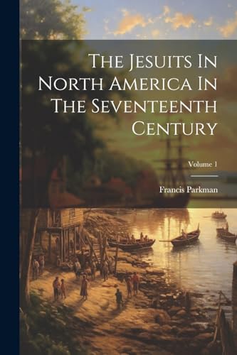 The Jesuits In North America In The Seventeenth Century; Volume 1 von Legare Street Press