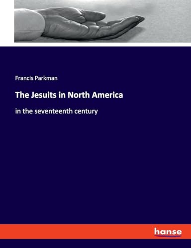 The Jesuits in North America: in the seventeenth century von hansebooks