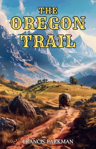 The Oregon Trail: Sketches of Prairie and Rocky Mountain Life The Oregon Trail: Sketches of Prairie and Rocky Mountain Life