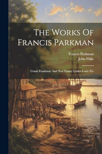 The Works Of Francis Parkman: Count Frontenac And New France Under Louis Xiv von Legare Street Press