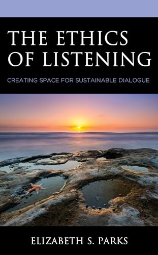 The Ethics of Listening: Creating Space for Sustainable Dialogue von Lexington Books