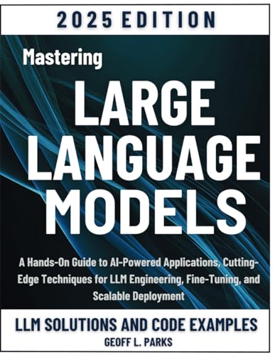 Mastering Large Language Models: A Hands-On Guide to AI-Powered Applications, Cutting-Edge Techniques for LLM Engineering, Fine-Tuning, and Scalable Deployment von Independently published