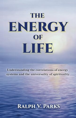 THE ENERGY OF LIFE: TOWARD AN UNDERSTANDING OF THE CORRELATIONS, CONNECTIONS, AND HOW TO VIEW VARIOUS ENERGY SYSTEMS, WITH THE GOAL OF APPROACHING AN ... SPIRITUALITY AND HOW TO TAP INTO THE ENERGY. von selfpublishing.com