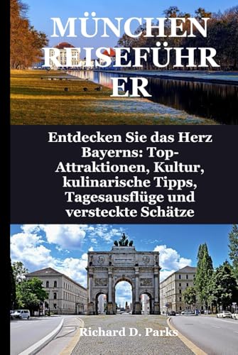 MÜNCHEN REISEFÜHRER: Entdecken Sie das Herz Bayerns: Top-Attraktionen, Kultur, kulinarische Tipps, Tagesausflüge und versteckte Schätze von Independently published