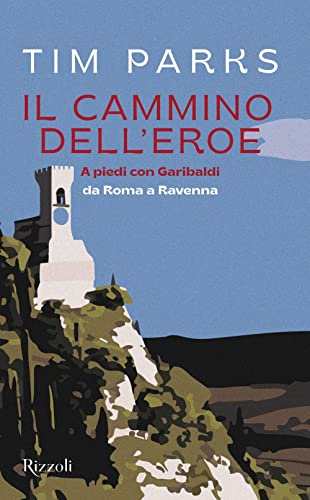 Il cammino dell'eroe. A piedi con Garibaldi da Roma a Ravenna (Saggi stranieri) von Rizzoli
