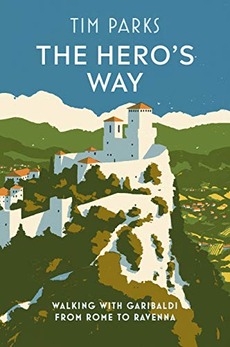 The Hero's Way: Walking with Garibaldi from Rome to Ravenna The Hero's Way: Walking with Garibaldi from Rome to Ravenna