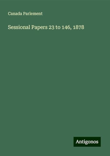 Sessional Papers 23 to 146, 1878 Sessional Papers 23 to 146, 1878 von Antigonos Verlag