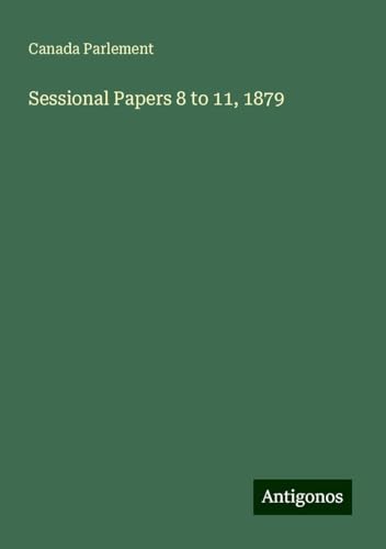 Sessional Papers 8 to 11, 1879 Sessional Papers 8 to 11, 1879 von Antigonos Verlag