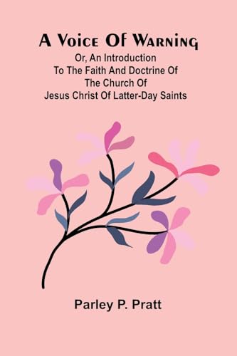 A Voice of Warning; Or, an introduction to the faith and doctrine of The Church of Jesus Christ of Latter-Day Saints von Alpha Edition