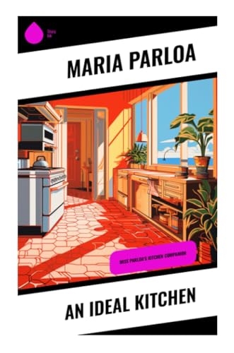 An Ideal Kitchen: Miss Parloa's Kitchen Companion von Sharp Ink