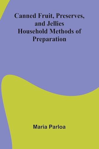 Canned Fruit, Preserves, and Jellies: Household Methods of Preparation von Alpha Edition