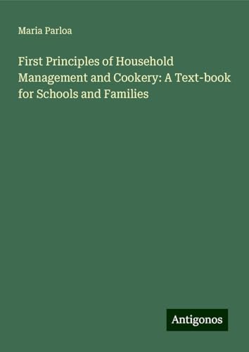 First Principles of Household Management and Cookery: A Text-book for Schools and Families von Antigonos Verlag
