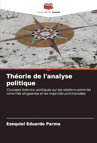 Théorie de l'analyse politique: Concepts théorico-politiques sur les relations entre les minorités dirigeantes et les majorités commandées von Editions Notre Savoir