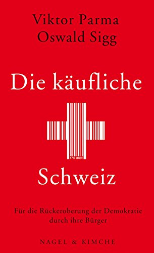 Die käufliche Schweiz: Für die Rückeroberung der Demokratie durch ihre Bürger