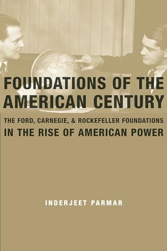 Foundations of the American Century: The Ford, Carnegie, and Rockefeller Foundations in the Rise of American Power von Columbia University Press