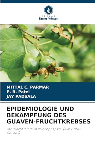 EPIDEMIOLOGIE UND BEKÄMPFUNG DES GUAVEN-FRUCHTKREBSES: verursacht durch Pestalotiopsis psidii (KWEE UND CHONG) von Verlag Unser Wissen