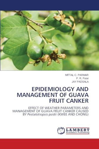 EPIDEMIOLOGY AND MANAGEMENT OF GUAVA FRUIT CANKER: EFFECT OF WEATHER PARAMETERS AND MANAGEMENT OF GUAVA FRUIT CANKER CAUSED BY Pestalotiopsis psidii (KWEE AND CHONG) von LAP LAMBERT Academic Publishing