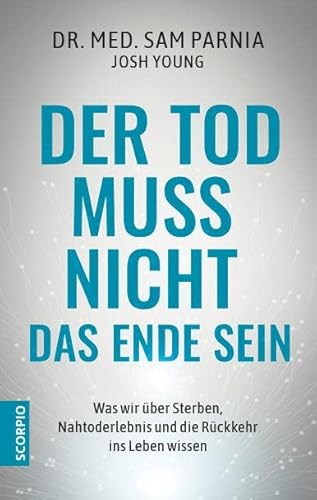 Der Tod muss nicht das Ende sein: Was wir über Sterben, Nahtoderlebnis und die Rückkehr ins Leben wissen – Neuauflage von Scorpio Verlag