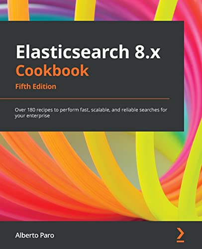 Elasticsearch 8.x Cookbook: Over 180 recipes to perform fast, scalable, and reliable searches for your enterprise, 5th Edition von Packt Publishing
