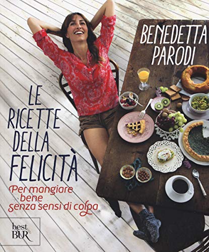 Le ricette della felicita.Per mangiare bene senza sensi di colpa (BUR Best BUR)