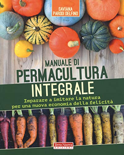 Manuale di permacultura integrale. Imparare a imitare la natura per una nuova economia della felicità von Terra Nuova Edizioni