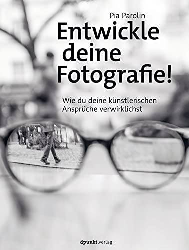 Entwickle deine Fotografie!: Wie du deine künstlerischen Ansprüche verwirklichst von dpunkt.verlag GmbH