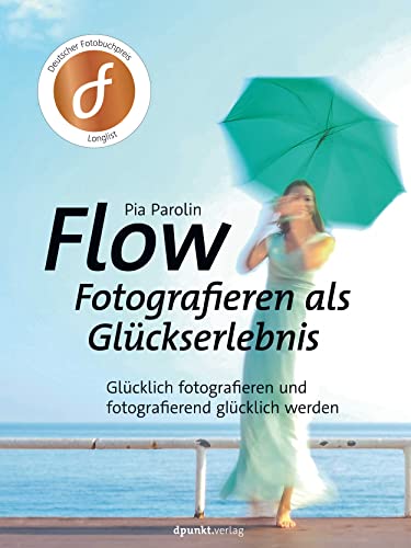 FLOW – Fotografieren als Glückserlebnis: Glücklich fotografieren und fotografierend glücklich werden von Dpunkt.Verlag GmbH