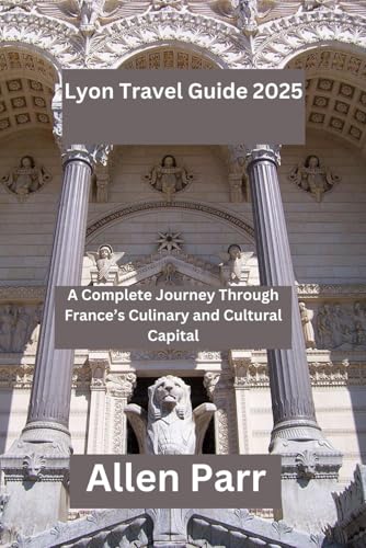 Lyon Travel Guide 2025: A Complete Journey Through France’s Culinary and Cultural Capital (France Travel Guide) von Independently published