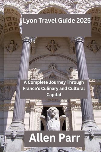Lyon Travel Guide 2025: A Complete Journey Through France’s Culinary and Cultural Capital (France Travel Guide) von Independently published
