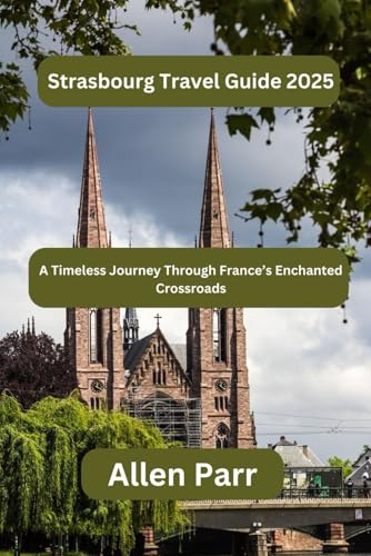 Strasbourg Travel Guide 2025: A Timeless Journey Through France’s Enchanted Crossroads (France Travel Guide) von Independently published