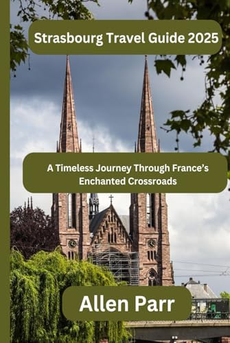 Strasbourg Travel Guide 2025: A Timeless Journey Through France’s Enchanted Crossroads (France Travel Guide) von Independently published