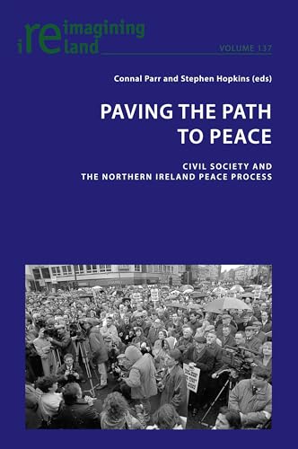 Paving the Path to Peace: Civil Society and the Northern Ireland Peace Process (Reimagining Ireland, Band 137) von Peter Lang