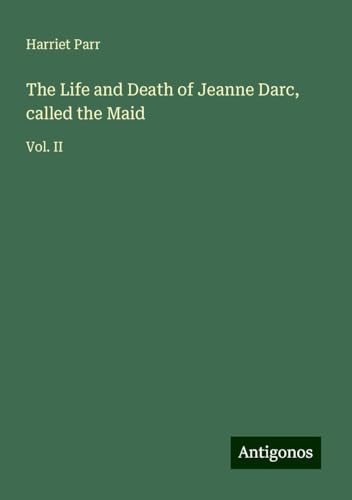 The Life and Death of Jeanne Darc, called the Maid: Vol. II von Antigonos Verlag