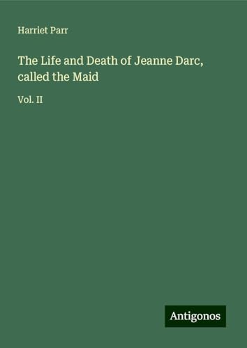 The Life and Death of Jeanne Darc, called the Maid: Vol. II von Antigonos Verlag