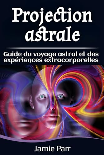 Projection astrale: Guide du voyage astral et des expériences extracorporelles von Independently published